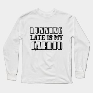 Running Late Is My Cardio. Long Sleeve T-Shirt